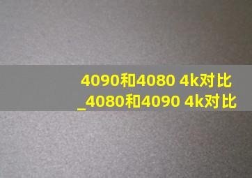 4090和4080 4k对比_4080和4090 4k对比